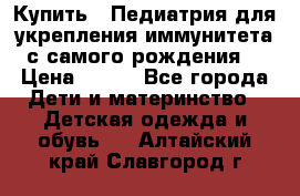 Купить : Педиатрия-для укрепления иммунитета(с самого рождения) › Цена ­ 100 - Все города Дети и материнство » Детская одежда и обувь   . Алтайский край,Славгород г.